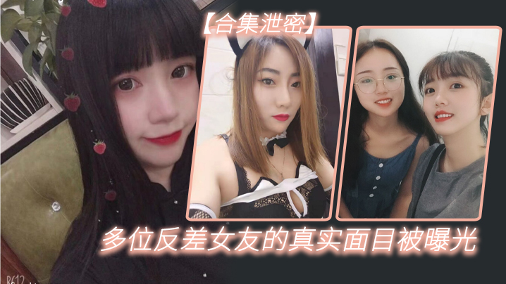 【反差合集泄密】多位反差女友的真实面目被曝光